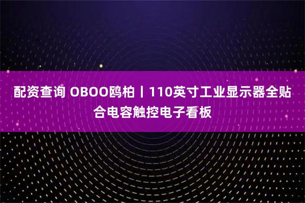 配资查询 OBOO鸥柏丨110英寸工业显示器全贴合电容触控电子看板