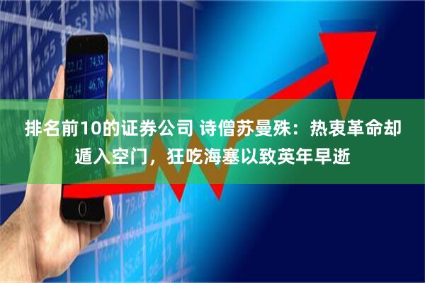 排名前10的证券公司 诗僧苏曼殊：热衷革命却遁入空门，狂吃海塞以致英年早逝